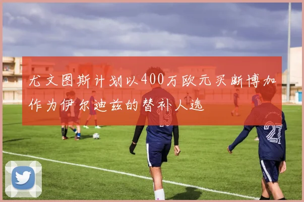 尤文图斯计划以400万欧元买断博加作为伊尔迪兹的替补人选