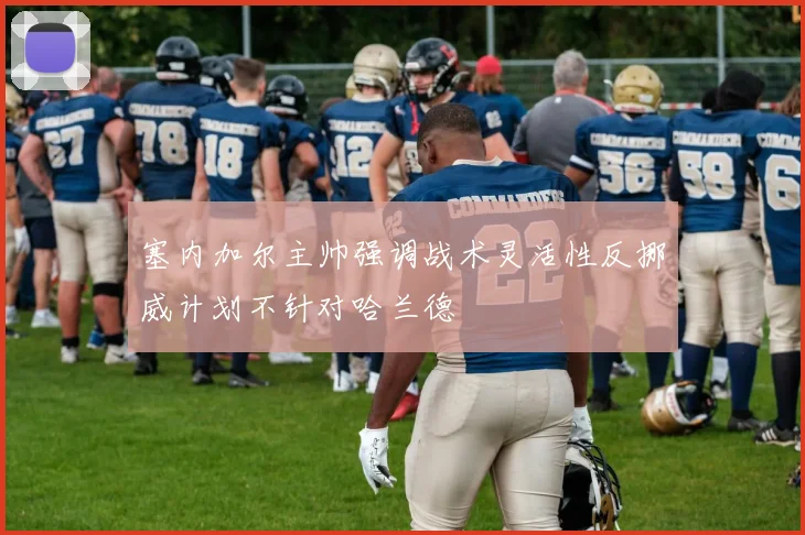 塞内加尔主帅强调战术灵活性反挪威计划不针对哈兰德