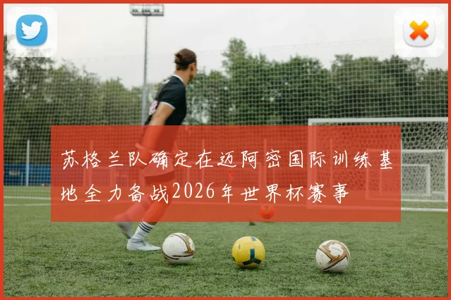 苏格兰队确定在迈阿密国际训练基地全力备战2026年世界杯赛事
