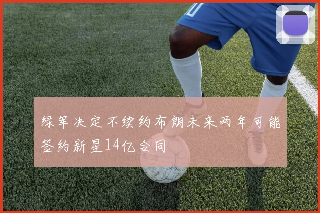 绿军决定不续约布朗未来两年可能签约新星14亿合同