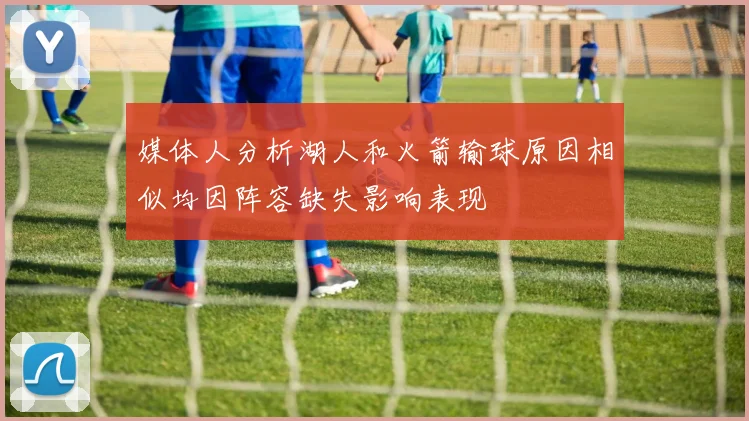 媒体人分析湖人和火箭输球原因相似均因阵容缺失影响表现